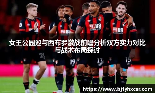 女王公园巡与西布罗激战前瞻分析双方实力对比与战术布局探讨