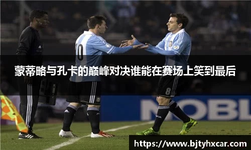 蒙蒂略与孔卡的巅峰对决谁能在赛场上笑到最后