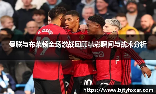 曼联与布莱顿全场激战回顾精彩瞬间与战术分析