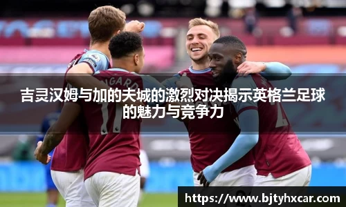 吉灵汉姆与加的夫城的激烈对决揭示英格兰足球的魅力与竞争力