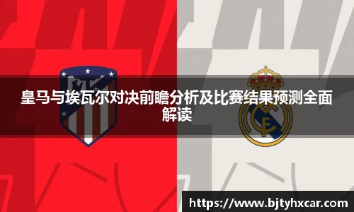 皇马与埃瓦尔对决前瞻分析及比赛结果预测全面解读