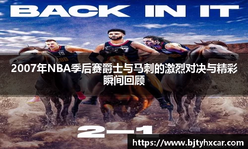 2007年NBA季后赛爵士与马刺的激烈对决与精彩瞬间回顾