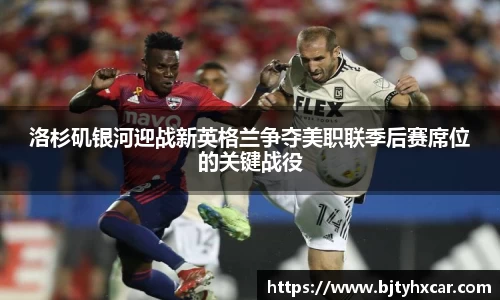 洛杉矶银河迎战新英格兰争夺美职联季后赛席位的关键战役