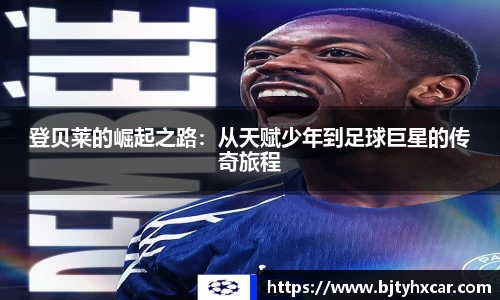 登贝莱的崛起之路：从天赋少年到足球巨星的传奇旅程