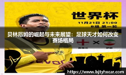 贝林厄姆的崛起与未来展望：足球天才如何改变赛场格局