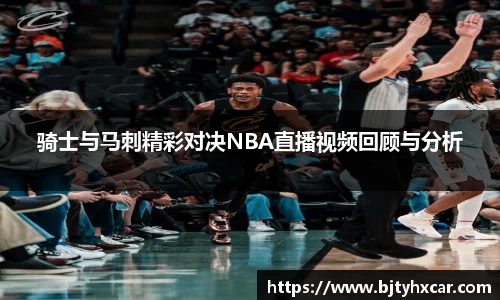 骑士与马刺精彩对决NBA直播视频回顾与分析