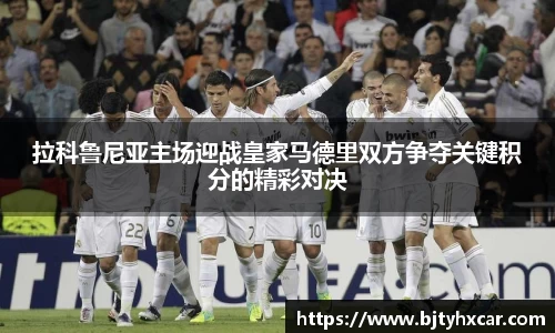 拉科鲁尼亚主场迎战皇家马德里双方争夺关键积分的精彩对决