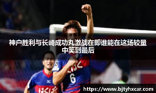 神户胜利与长崎成功丸激战在即谁能在这场较量中笑到最后