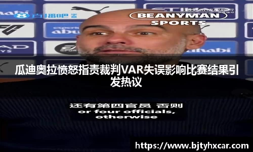 瓜迪奥拉愤怒指责裁判VAR失误影响比赛结果引发热议