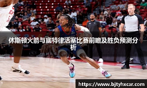 休斯顿火箭与底特律活塞比赛前瞻及胜负预测分析